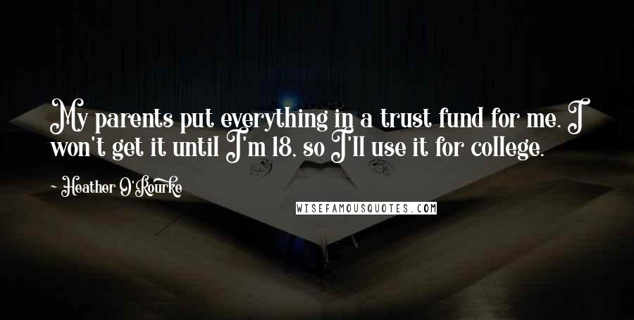 Heather O'Rourke Quotes: My parents put everything in a trust fund for me. I won't get it until I'm 18, so I'll use it for college.