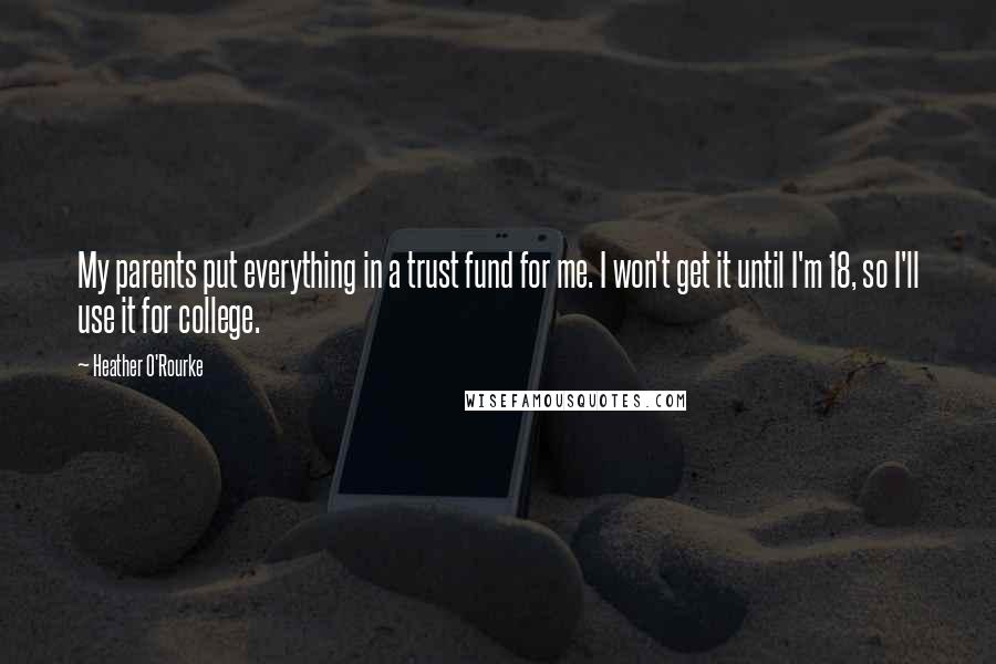 Heather O'Rourke Quotes: My parents put everything in a trust fund for me. I won't get it until I'm 18, so I'll use it for college.