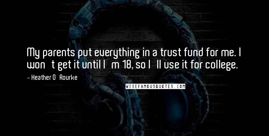 Heather O'Rourke Quotes: My parents put everything in a trust fund for me. I won't get it until I'm 18, so I'll use it for college.