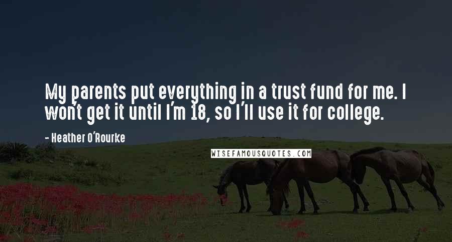 Heather O'Rourke Quotes: My parents put everything in a trust fund for me. I won't get it until I'm 18, so I'll use it for college.