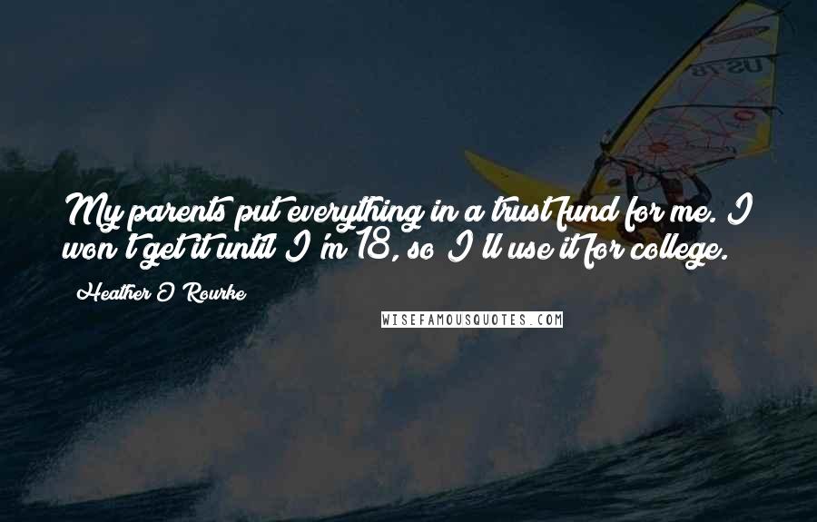 Heather O'Rourke Quotes: My parents put everything in a trust fund for me. I won't get it until I'm 18, so I'll use it for college.