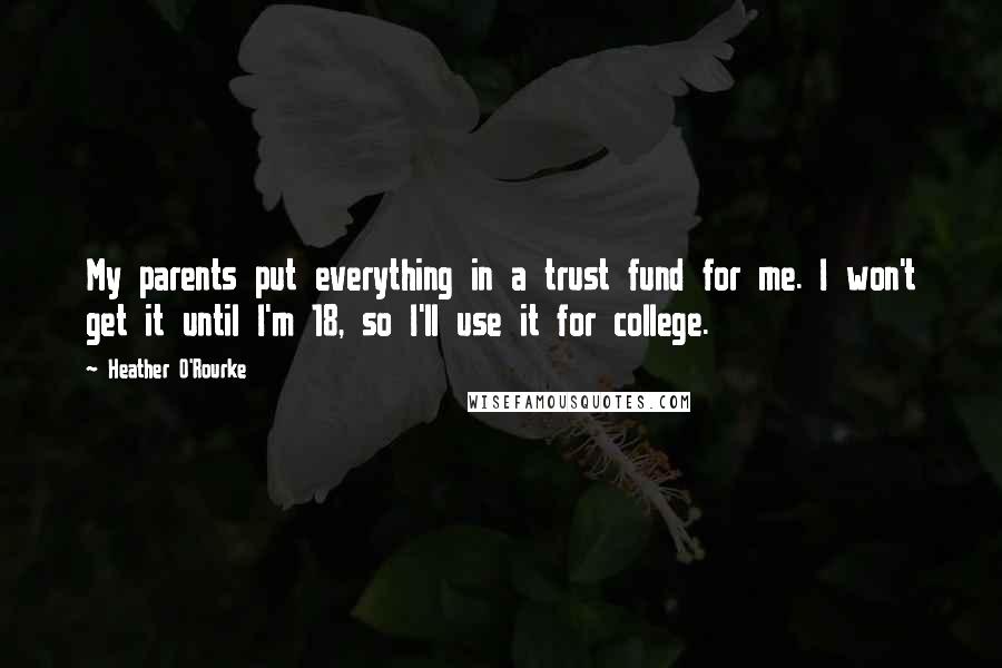 Heather O'Rourke Quotes: My parents put everything in a trust fund for me. I won't get it until I'm 18, so I'll use it for college.