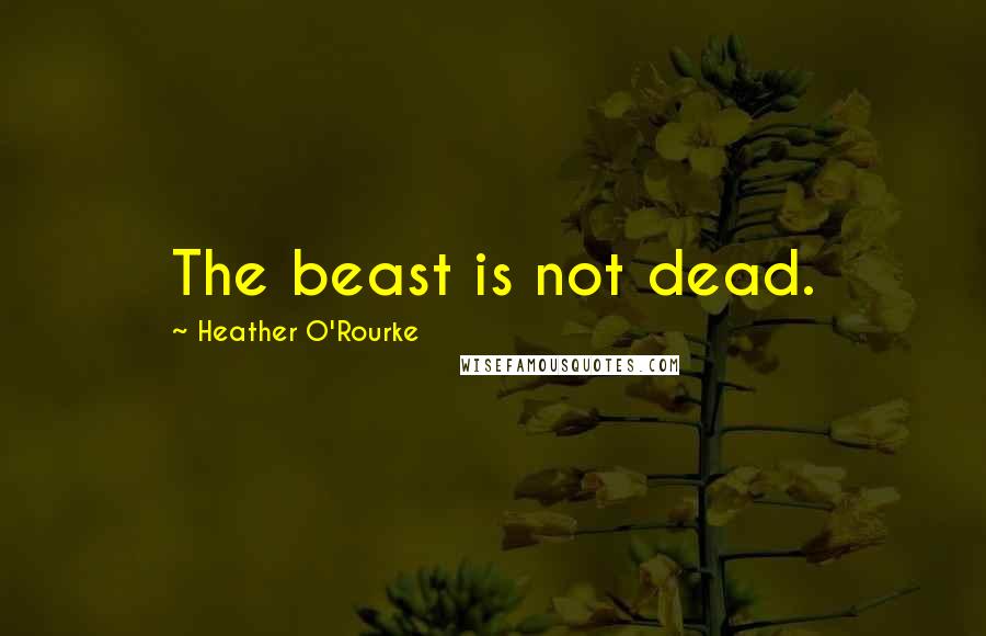 Heather O'Rourke Quotes: The beast is not dead.