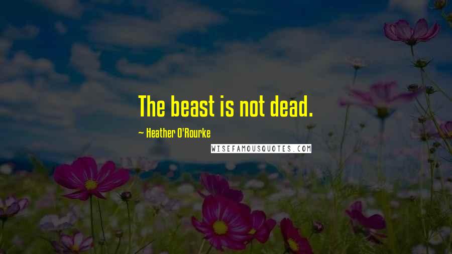 Heather O'Rourke Quotes: The beast is not dead.