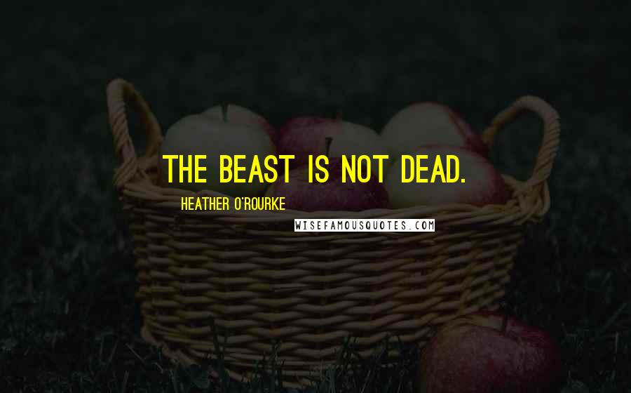 Heather O'Rourke Quotes: The beast is not dead.