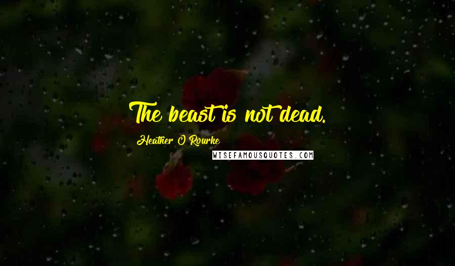 Heather O'Rourke Quotes: The beast is not dead.