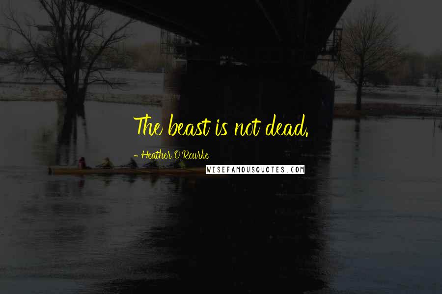 Heather O'Rourke Quotes: The beast is not dead.