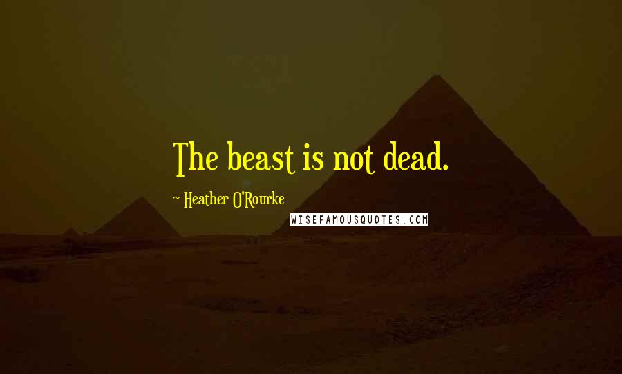 Heather O'Rourke Quotes: The beast is not dead.