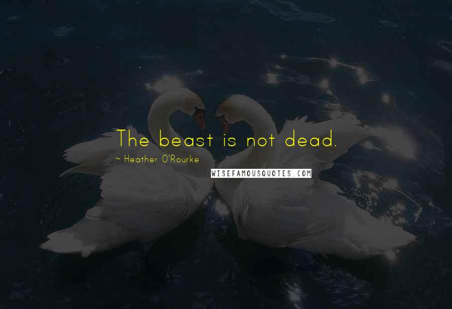 Heather O'Rourke Quotes: The beast is not dead.