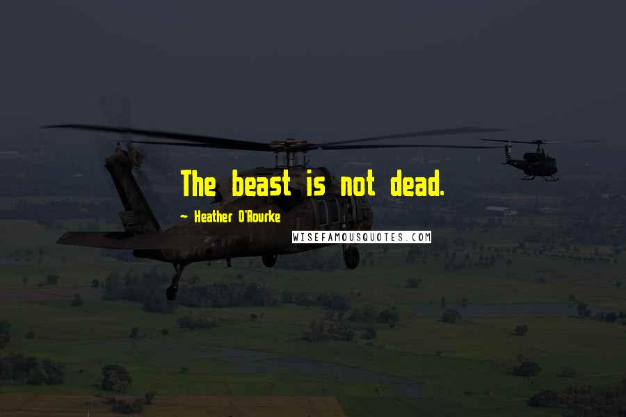 Heather O'Rourke Quotes: The beast is not dead.