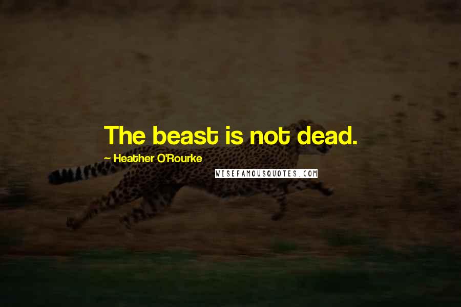 Heather O'Rourke Quotes: The beast is not dead.