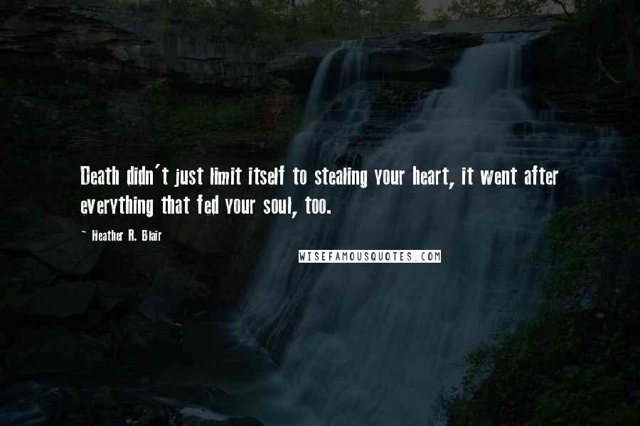 Heather R. Blair Quotes: Death didn't just limit itself to stealing your heart, it went after everything that fed your soul, too.