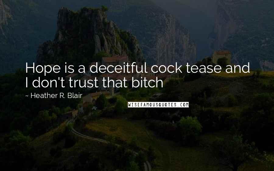 Heather R. Blair Quotes: Hope is a deceitful cock tease and I don't trust that bitch