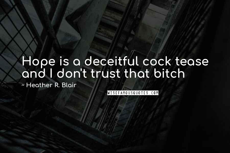 Heather R. Blair Quotes: Hope is a deceitful cock tease and I don't trust that bitch