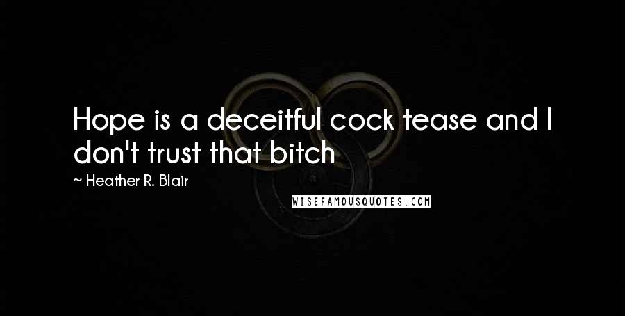 Heather R. Blair Quotes: Hope is a deceitful cock tease and I don't trust that bitch