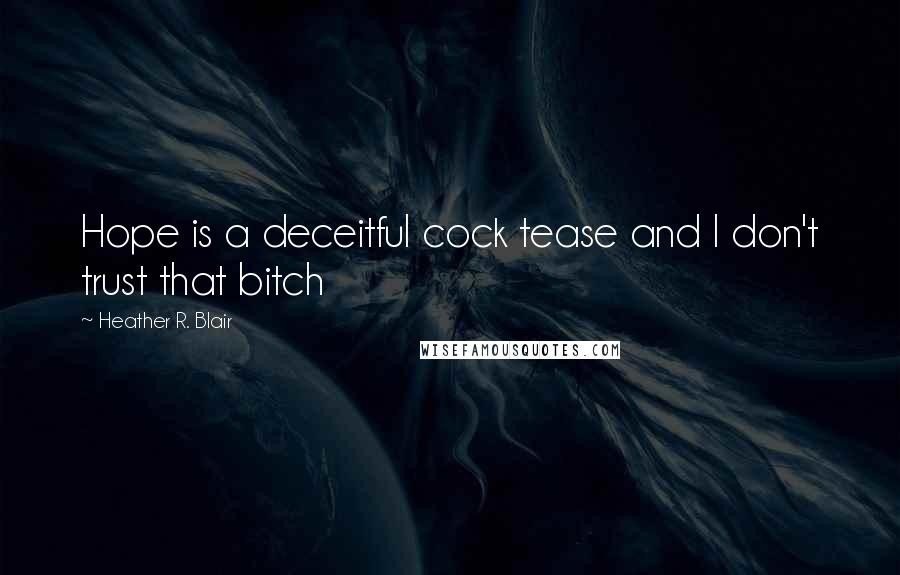 Heather R. Blair Quotes: Hope is a deceitful cock tease and I don't trust that bitch