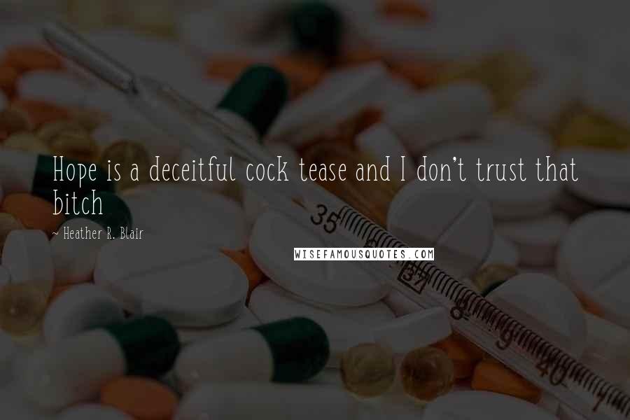 Heather R. Blair Quotes: Hope is a deceitful cock tease and I don't trust that bitch