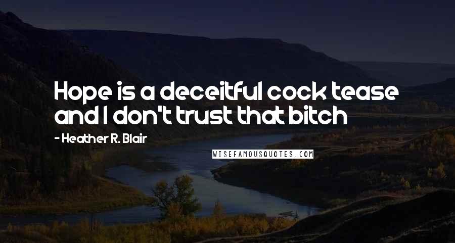 Heather R. Blair Quotes: Hope is a deceitful cock tease and I don't trust that bitch