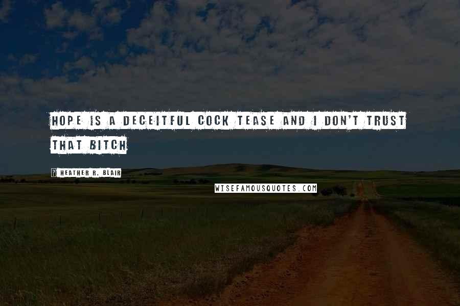 Heather R. Blair Quotes: Hope is a deceitful cock tease and I don't trust that bitch