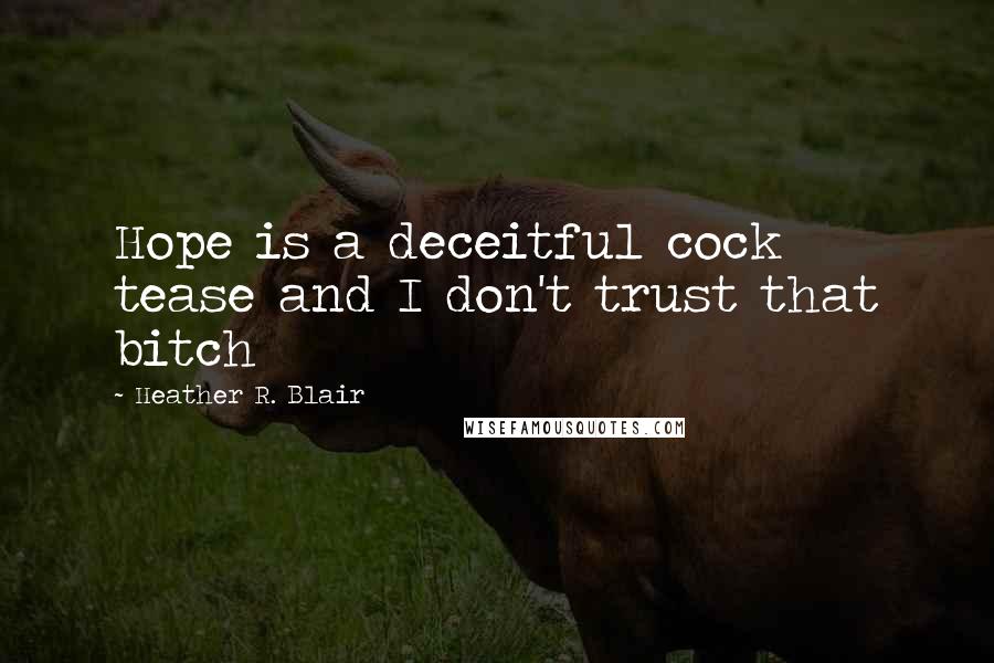 Heather R. Blair Quotes: Hope is a deceitful cock tease and I don't trust that bitch