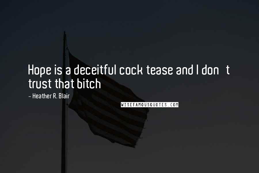 Heather R. Blair Quotes: Hope is a deceitful cock tease and I don't trust that bitch