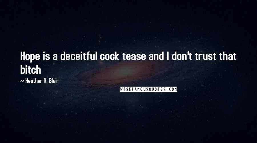 Heather R. Blair Quotes: Hope is a deceitful cock tease and I don't trust that bitch