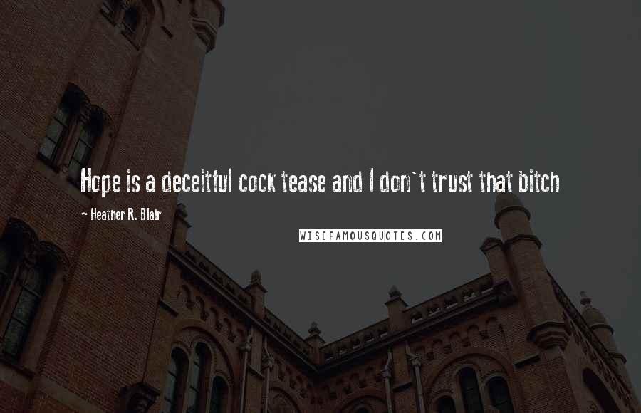 Heather R. Blair Quotes: Hope is a deceitful cock tease and I don't trust that bitch