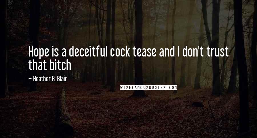 Heather R. Blair Quotes: Hope is a deceitful cock tease and I don't trust that bitch