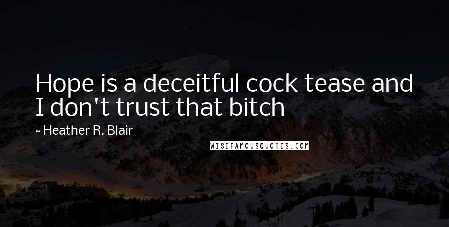 Heather R. Blair Quotes: Hope is a deceitful cock tease and I don't trust that bitch