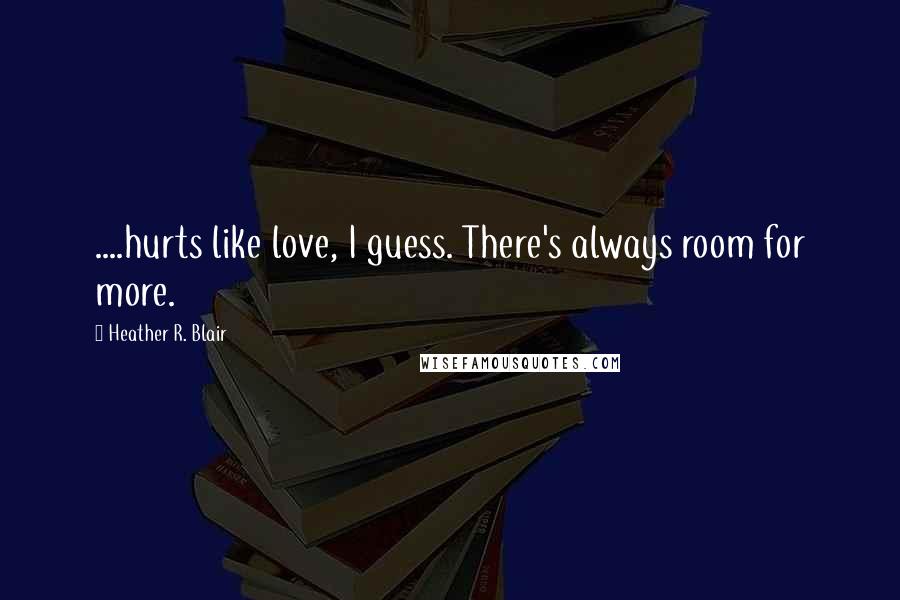 Heather R. Blair Quotes: ....hurts like love, I guess. There's always room for more.