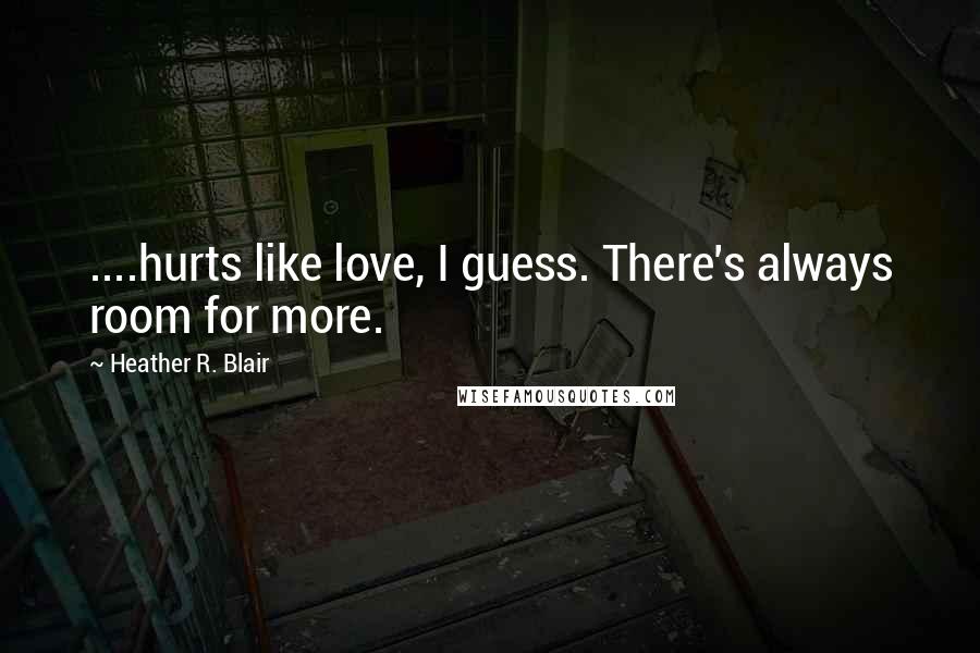 Heather R. Blair Quotes: ....hurts like love, I guess. There's always room for more.