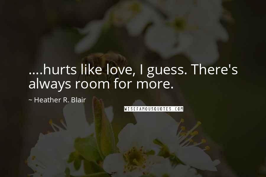 Heather R. Blair Quotes: ....hurts like love, I guess. There's always room for more.