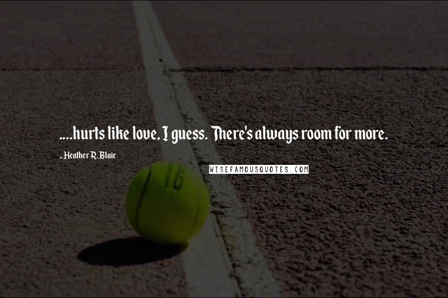 Heather R. Blair Quotes: ....hurts like love, I guess. There's always room for more.