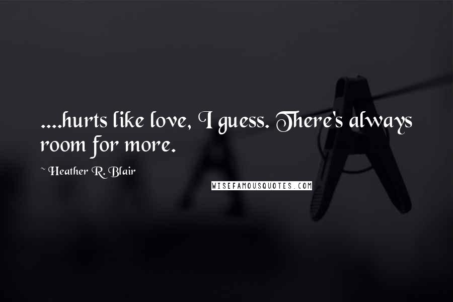 Heather R. Blair Quotes: ....hurts like love, I guess. There's always room for more.