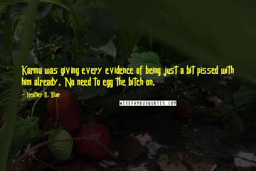 Heather R. Blair Quotes: Karma was giving every evidence of being just a bit pissed with him already. No need to egg the bitch on.