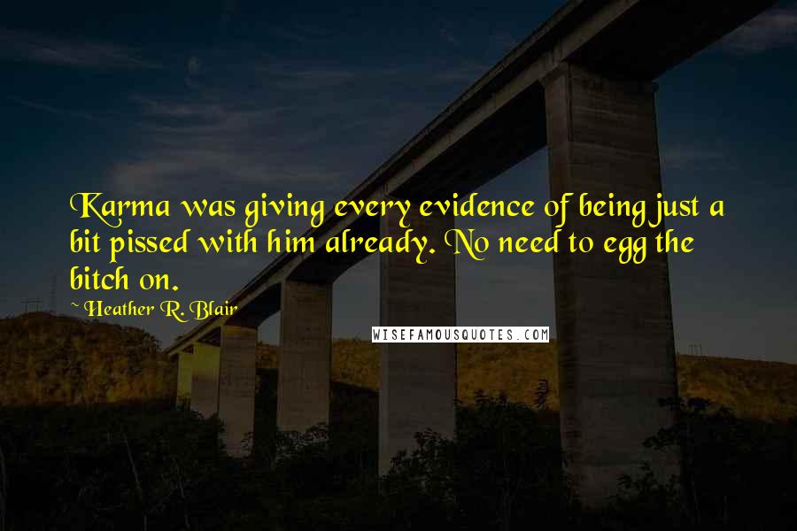Heather R. Blair Quotes: Karma was giving every evidence of being just a bit pissed with him already. No need to egg the bitch on.