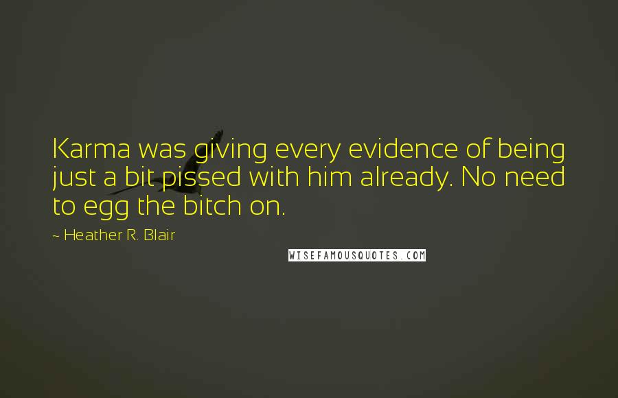 Heather R. Blair Quotes: Karma was giving every evidence of being just a bit pissed with him already. No need to egg the bitch on.