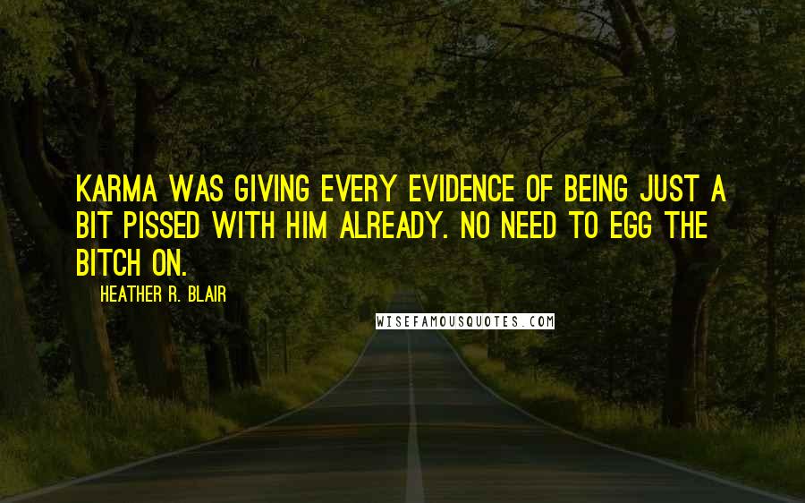 Heather R. Blair Quotes: Karma was giving every evidence of being just a bit pissed with him already. No need to egg the bitch on.