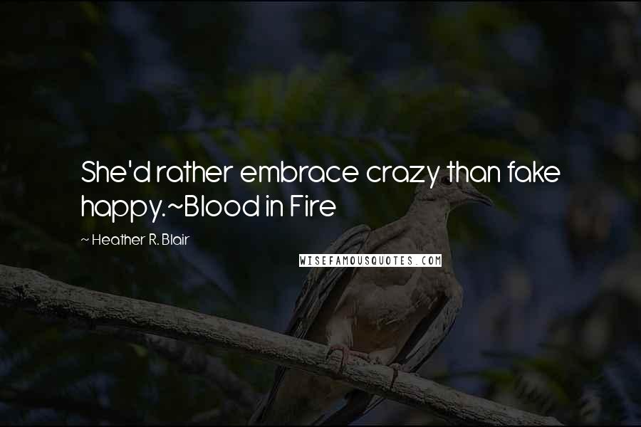 Heather R. Blair Quotes: She'd rather embrace crazy than fake happy.~Blood in Fire