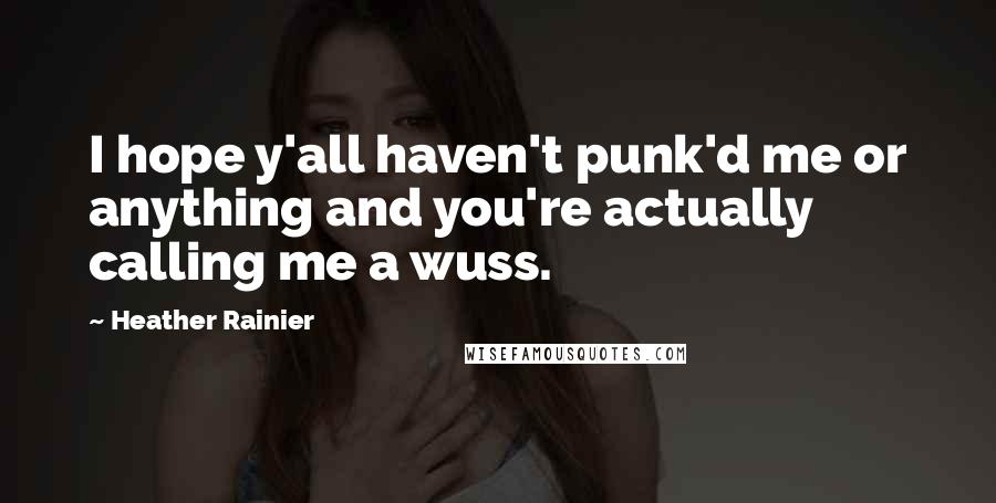 Heather Rainier Quotes: I hope y'all haven't punk'd me or anything and you're actually calling me a wuss.