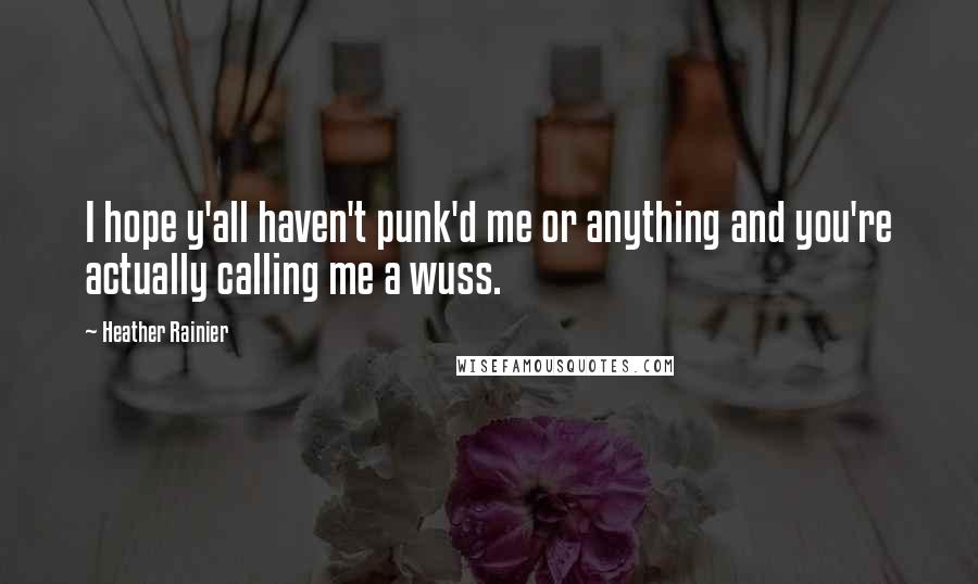 Heather Rainier Quotes: I hope y'all haven't punk'd me or anything and you're actually calling me a wuss.