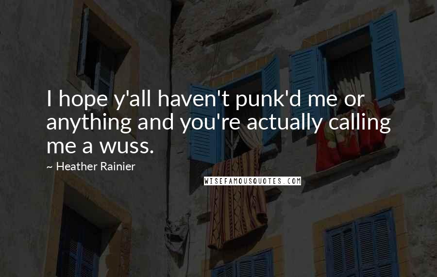 Heather Rainier Quotes: I hope y'all haven't punk'd me or anything and you're actually calling me a wuss.