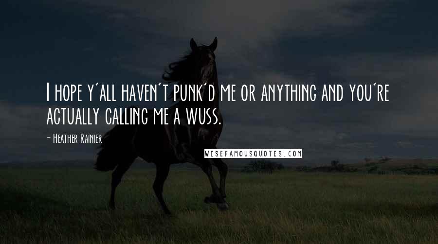 Heather Rainier Quotes: I hope y'all haven't punk'd me or anything and you're actually calling me a wuss.