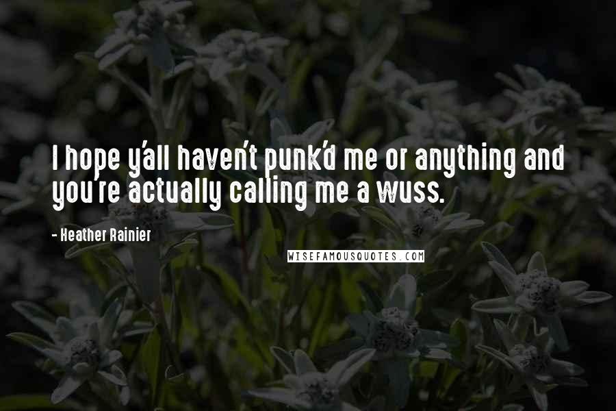 Heather Rainier Quotes: I hope y'all haven't punk'd me or anything and you're actually calling me a wuss.