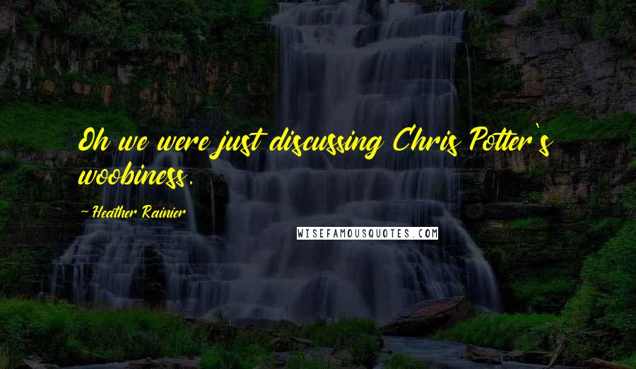 Heather Rainier Quotes: Oh we were just discussing Chris Potter's woobiness.