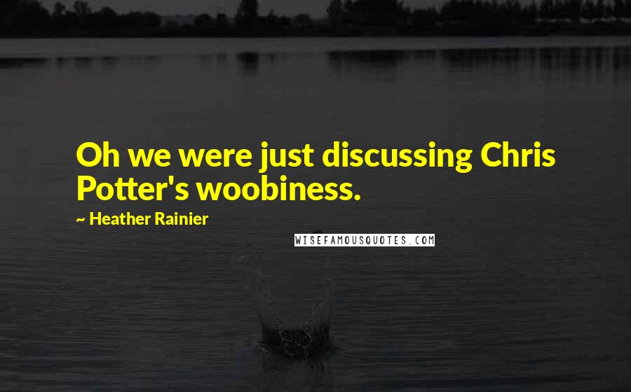 Heather Rainier Quotes: Oh we were just discussing Chris Potter's woobiness.