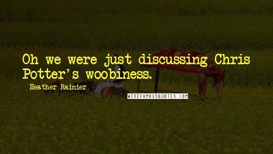 Heather Rainier Quotes: Oh we were just discussing Chris Potter's woobiness.
