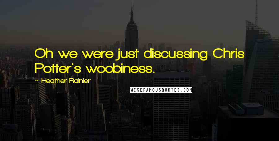 Heather Rainier Quotes: Oh we were just discussing Chris Potter's woobiness.