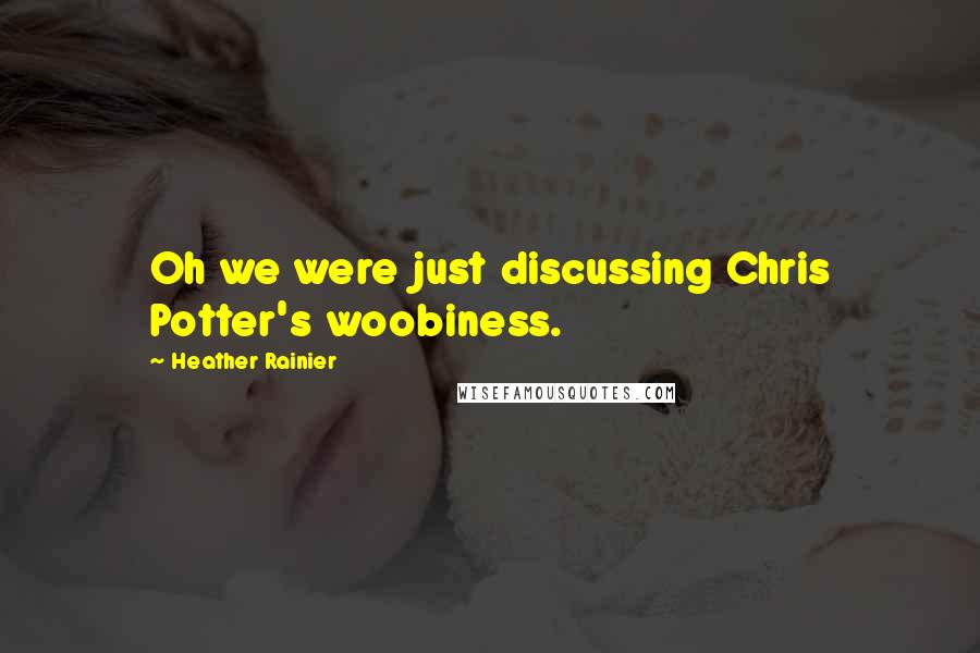 Heather Rainier Quotes: Oh we were just discussing Chris Potter's woobiness.