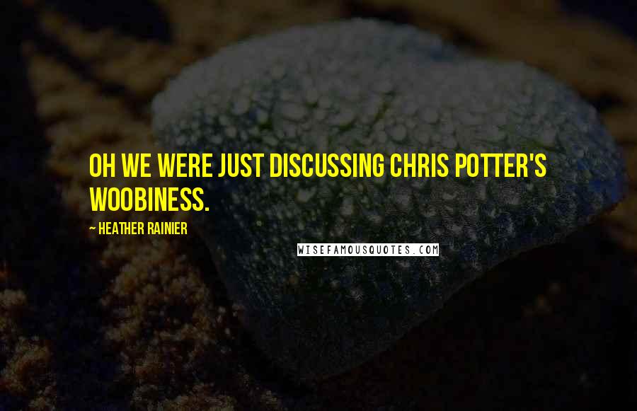Heather Rainier Quotes: Oh we were just discussing Chris Potter's woobiness.